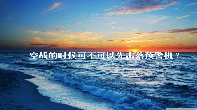 空战的时候可不可以先击落预警机?