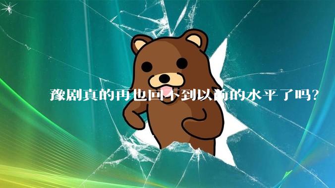 豫剧真的再也回不到以前的水平了吗？