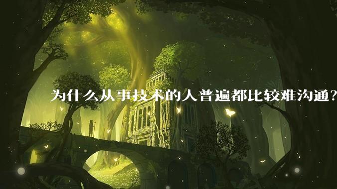 为什么从事技术的人普遍都比较难沟通？
