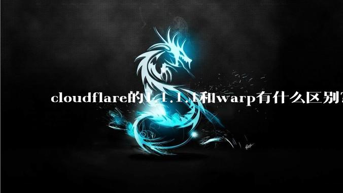 cloudflare的1.1.1.1和warp有什么区别？
