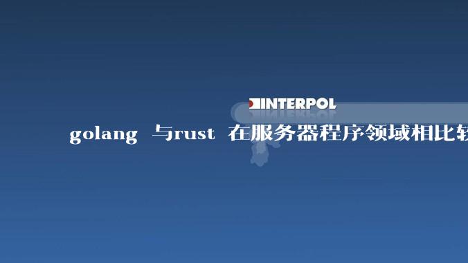 golang 与rust 在服务器程序领域相比较，各有什么优劣势？