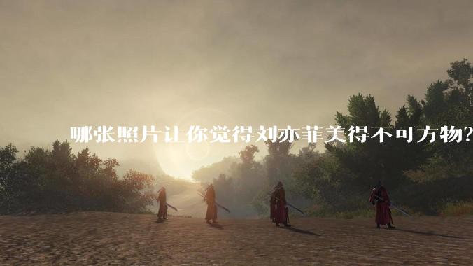 哪张照片让你觉得刘亦菲美得不可方物？