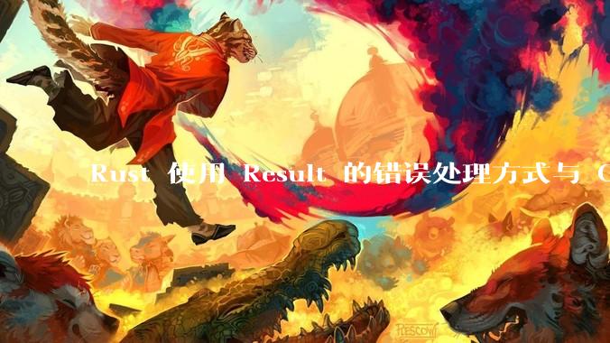 Rust 使用 Result 的错误处理方式与 Golang 使用 error 的方式有什么本质区别？