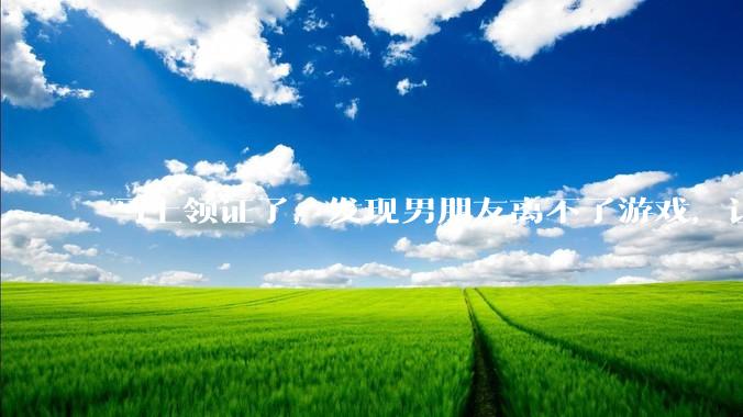 马上领证了，发现男朋友离不了游戏，让他少打游戏他会非常生气，正常吗？