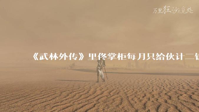 《武林外传》里佟掌柜每月只给伙计二钱银子，这是不是太少了？