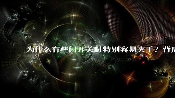 为什么有些门开关时特别容易夹手？背后的设计缺陷可能有哪些？