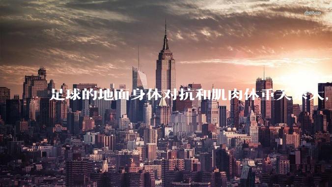 足球的地面身体对抗和肌肉体重关系大，还是和技巧关系更大？