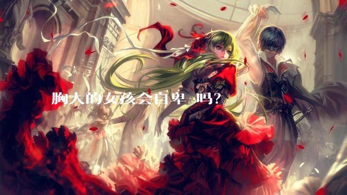 胸大的女孩会自卑 吗？