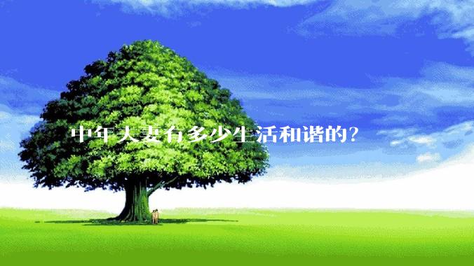 中年夫妻有多少生活和谐的？