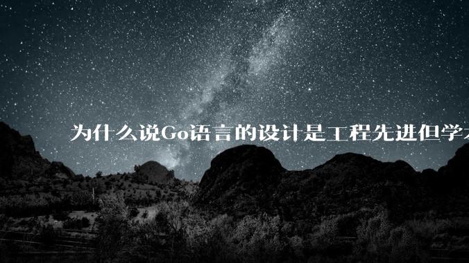 为什么说Go语言的设计是工程先进但学术落后?