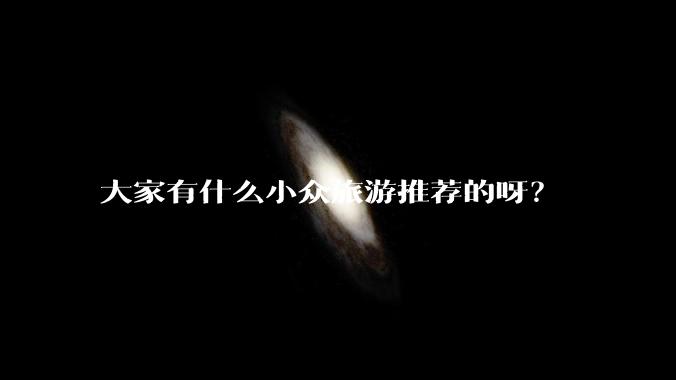 大家有什么小众旅游推荐的呀？