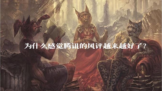 为什么感觉腾讯的风评越来越好了？