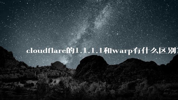 cloudflare的1.1.1.1和warp有什么区别？