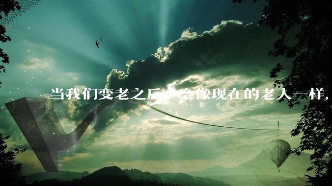 当我们变老之后，会像现在的老人一样，几乎完全不懂“手机电脑”这类新出现的电子产品吗？