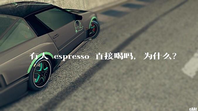 有人 espresso 直接喝吗，为什么？
