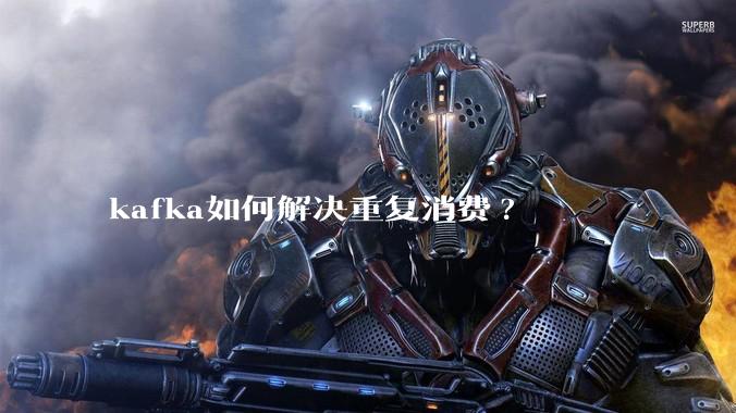 kafka如何解决重复消费?