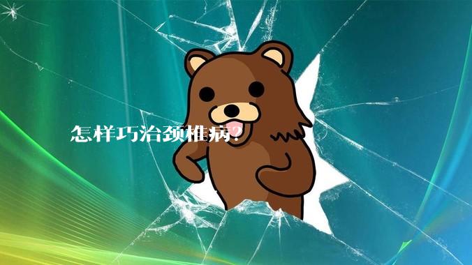 怎样巧治颈椎病？