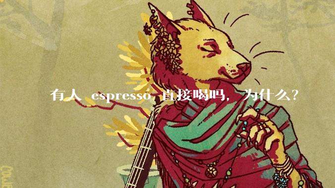 有人 espresso 直接喝吗，为什么？