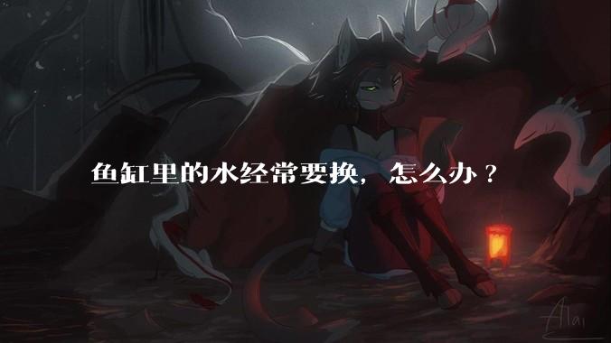 鱼缸里的水经常要换，怎么办?