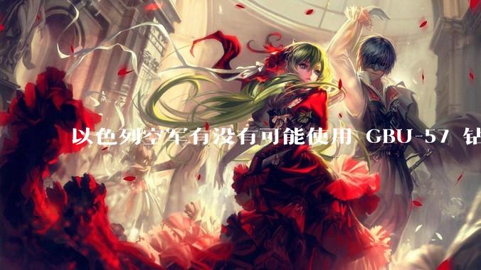 以色列空军有没有可能使用 GBU-57 钻地弹打击伊朗？