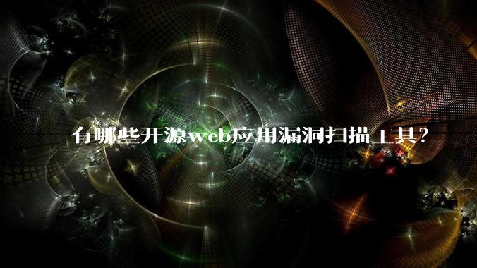 有哪些开源web应用漏洞扫描工具？