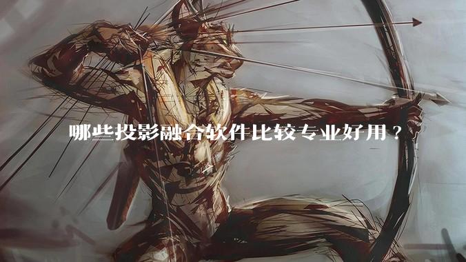 哪些投影融合软件比较专业好用?