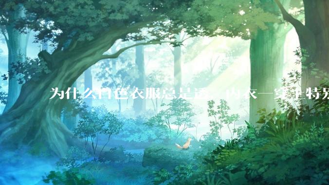 为什么白色衣服总是透，内衣一穿上特别明显？
