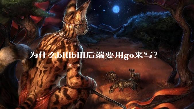 为什么bilibili后端要用go来写？